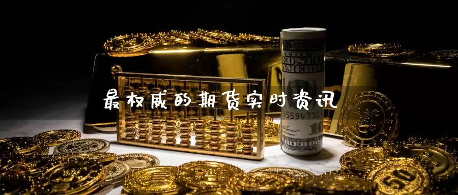 最权威的期货实时资讯_https://www.sjzjsgy.com_期货公司_第1张