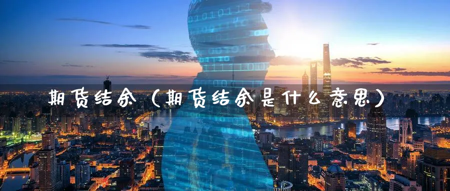 期货结余（期货结余是什么意思）_https://www.sjzjsgy.com_期货代理_第1张