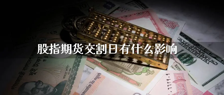 股指期货交割日有什么影响_https://www.sjzjsgy.com_期货公司_第1张