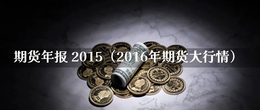 期货年报 2015（2016年期货大行情）_https://www.sjzjsgy.com_期货代理_第1张