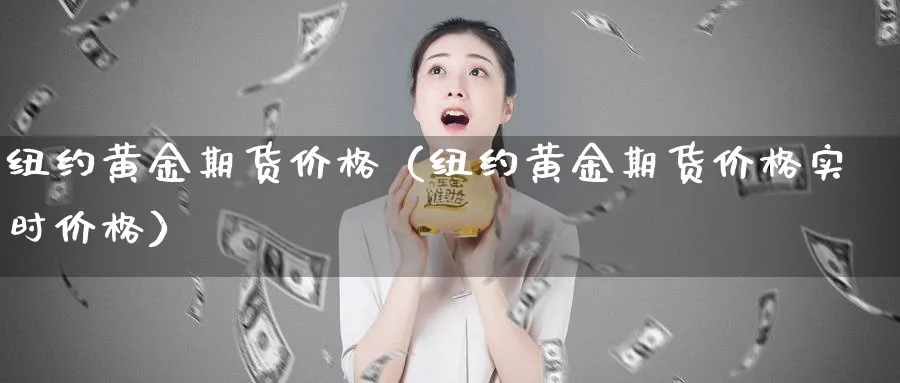 纽约黄金期货价格（纽约黄金期货价格实时价格）_https://www.sjzjsgy.com_期货行情_第1张