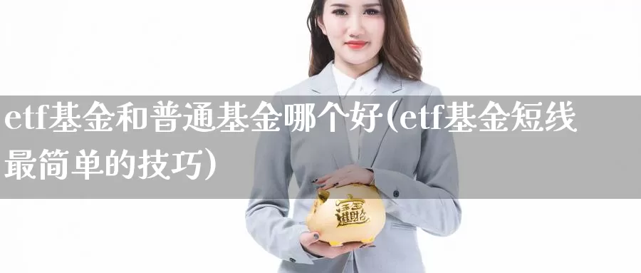 etf基金和普通基金哪个好(etf基金短线最简单的技巧)_https://www.sjzjsgy.com_货币兑_第1张