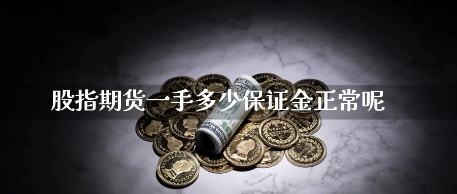 股指期货一手多少保证金正常呢_https://www.sjzjsgy.com_期货市场_第1张