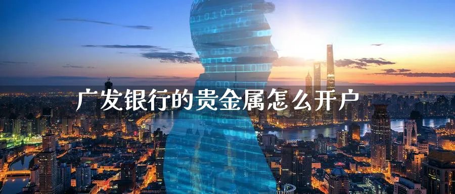 广发银行的贵金属怎么开户_https://www.sjzjsgy.com_期货市场_第1张