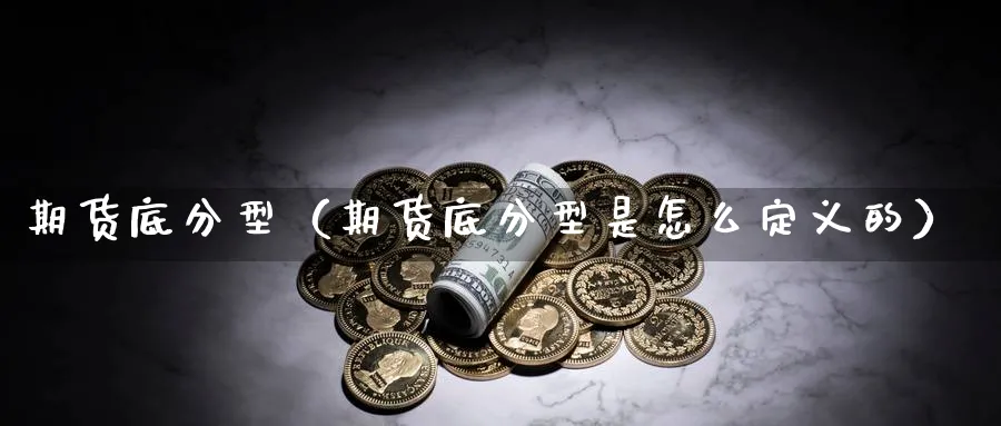 期货底分型（期货底分型是怎么定义的）_https://www.sjzjsgy.com_期货行情_第1张