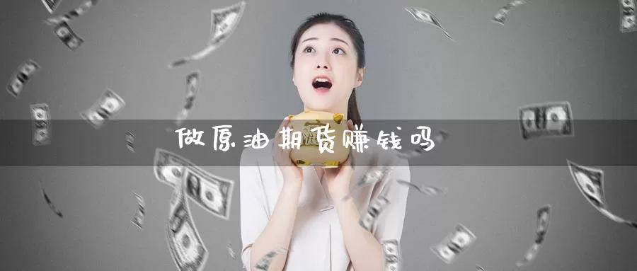 做原油期货赚钱吗_https://www.sjzjsgy.com_期货市场_第1张