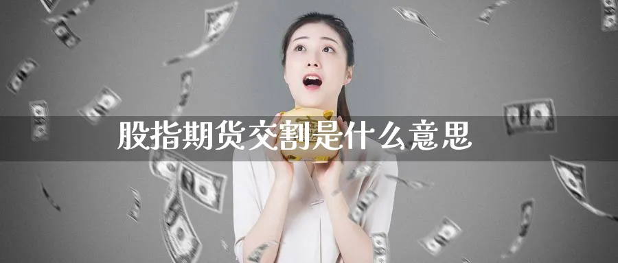 股指期货交割是什么意思_https://www.sjzjsgy.com_期货代理_第1张