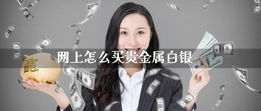 网上怎么买贵金属白银_https://www.sjzjsgy.com_期货行情_第1张