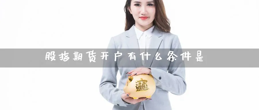 股指期货开户有什么条件是_https://www.sjzjsgy.com_期货代理_第1张