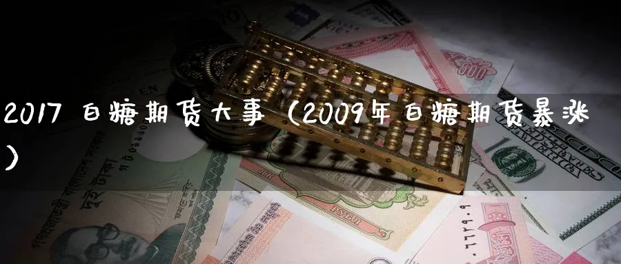 2017 白糖期货大事（2009年白糖期货暴涨）_https://www.sjzjsgy.com_期货入门_第1张