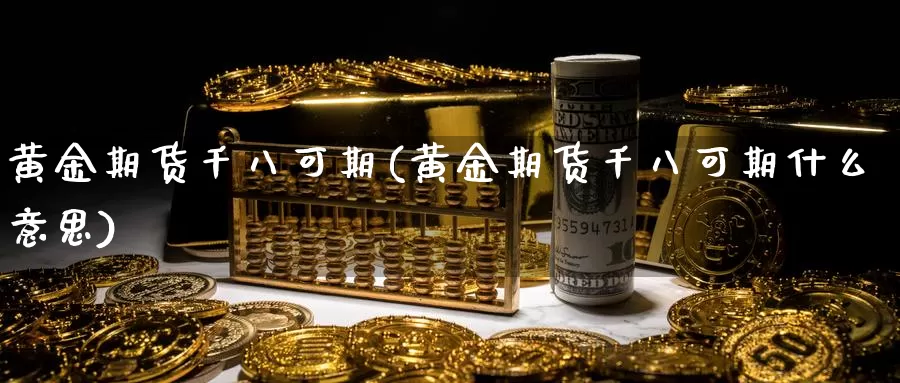 黄金期货千八可期(黄金期货千八可期什么意思)_https://www.sjzjsgy.com_期货入门_第1张