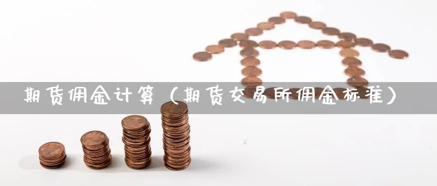 期货佣金计算（期货交易所佣金标准）_https://www.sjzjsgy.com_外汇市场_第1张