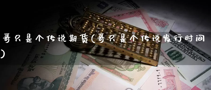 哥只是个传说期货(哥只是个传说发行时间)_https://www.sjzjsgy.com_期货百科_第1张