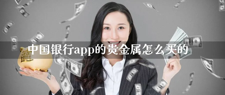 中国银行app的贵金属怎么买的_https://www.sjzjsgy.com_期货行情_第1张