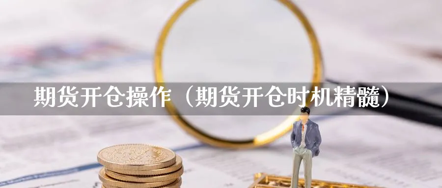 期货开仓操作（期货开仓时机精髓）_https://www.sjzjsgy.com_期货公司_第1张