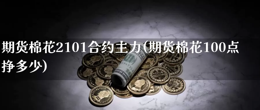 期货棉花2101合约主力(期货棉花100点挣多少)_https://www.sjzjsgy.com_期货市场_第1张