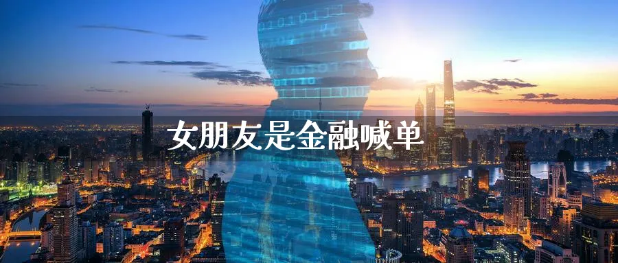 女朋友是金融喊单_https://www.sjzjsgy.com_外汇市场_第1张