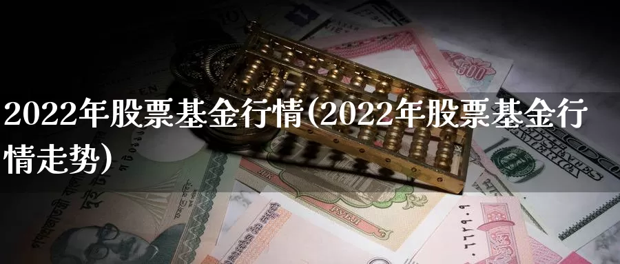 2022年股票基金行情(2022年股票基金行情走势)_https://www.sjzjsgy.com_期货市场_第1张