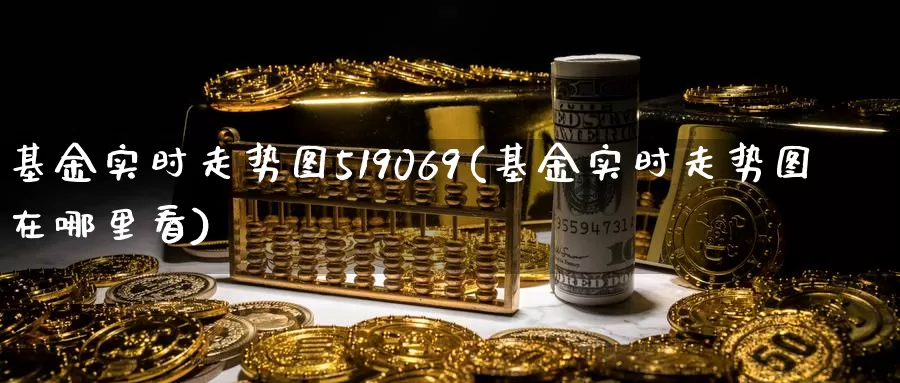 基金实时走势图519069(基金实时走势图在哪里看)_https://www.sjzjsgy.com_商品期货_第1张