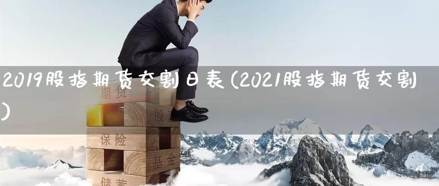 2019股指期货交割日表(2021股指期货交割)_https://www.sjzjsgy.com_期货百科_第1张