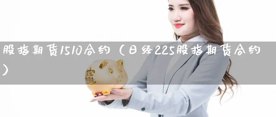 股指期货1510合约（日经225股指期货合约）_https://www.sjzjsgy.com_期货代理_第1张