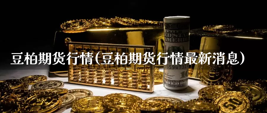 豆柏期货行情(豆柏期货行情最新消息)_https://www.sjzjsgy.com_期货百科_第1张