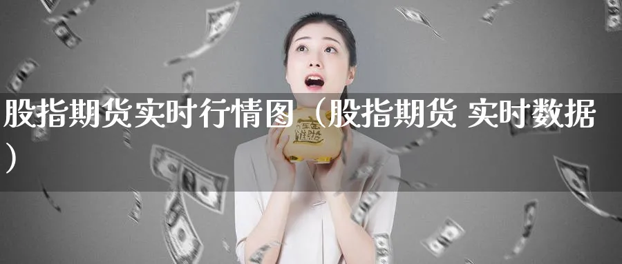 股指期货实时行情图（股指期货 实时数据）_https://www.sjzjsgy.com_期货公司_第1张