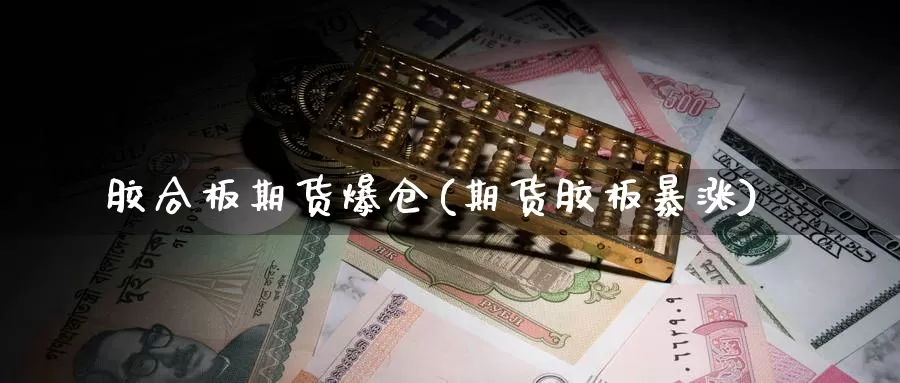 胶合板期货爆仓(期货胶板暴涨)_https://www.sjzjsgy.com_期货代理_第1张