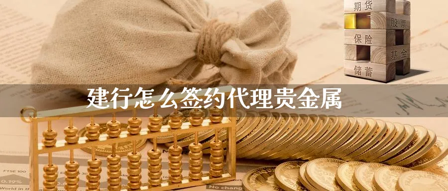 建行怎么签约代理贵金属_https://www.sjzjsgy.com_期货行情_第1张