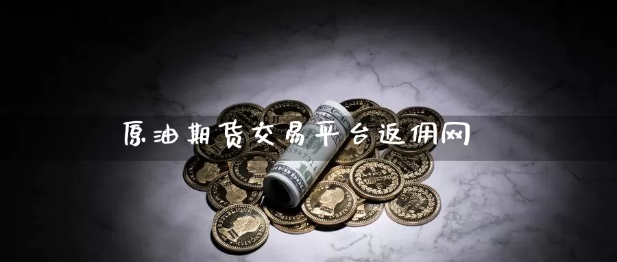 原油期货交易平台返佣网_https://www.sjzjsgy.com_期货市场_第1张