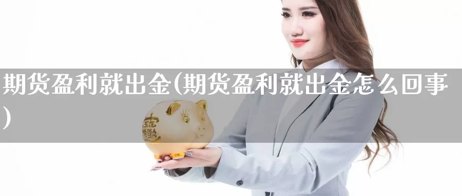 期货盈利就出金(期货盈利就出金怎么回事)_https://www.sjzjsgy.com_期货市场_第1张