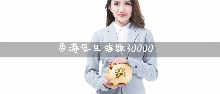 香港恒生指数30000_https://www.sjzjsgy.com_期货公司_第1张