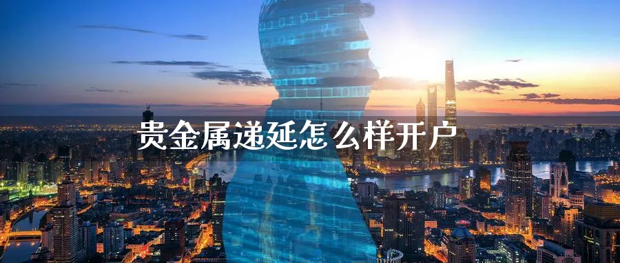 贵金属递延怎么样开户_https://www.sjzjsgy.com_期货行情_第1张