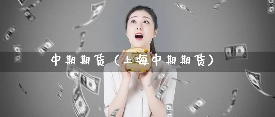 中期期货（上海中期期货）_https://www.sjzjsgy.com_期货行情_第1张