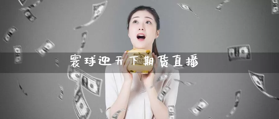 寰球迎天下期货直播_https://www.sjzjsgy.com_期货市场_第1张