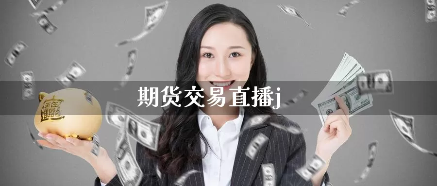 期货交易直播j_https://www.sjzjsgy.com_期货入门_第1张