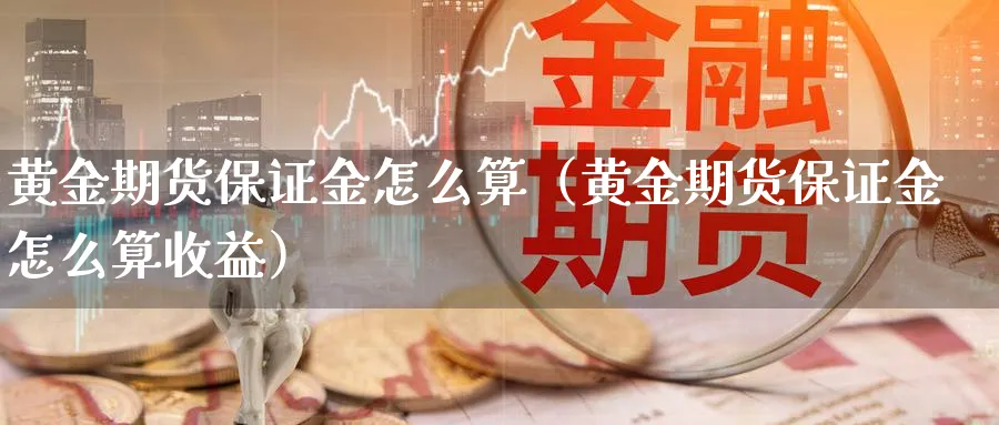 黄金期货保证金怎么算（黄金期货保证金怎么算收益）_https://www.sjzjsgy.com_期货行情_第1张