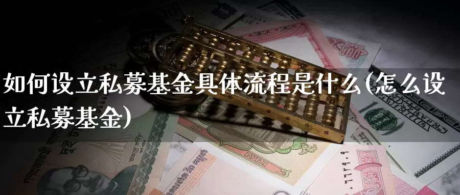 如何设立私募基金具体流程是什么(怎么设立私募基金)_https://www.sjzjsgy.com_商品期货_第1张