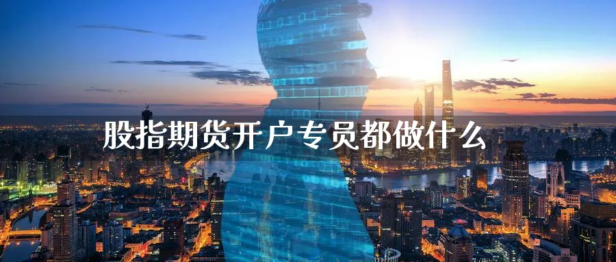 股指期货开户专员都做什么_https://www.sjzjsgy.com_期货市场_第1张