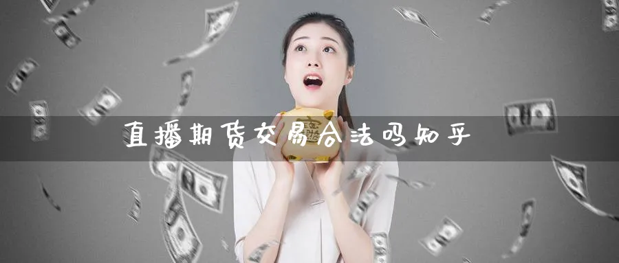 直播期货交易合法吗知乎_https://www.sjzjsgy.com_期货市场_第1张