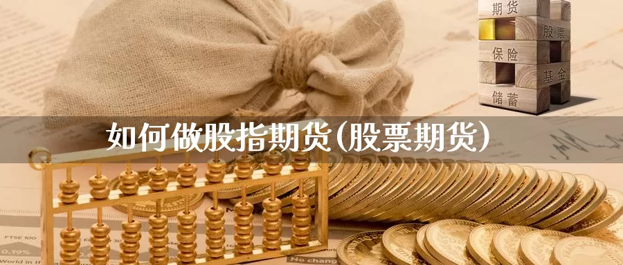 如何做股指期货(股票期货)_https://www.sjzjsgy.com_期货行情_第1张