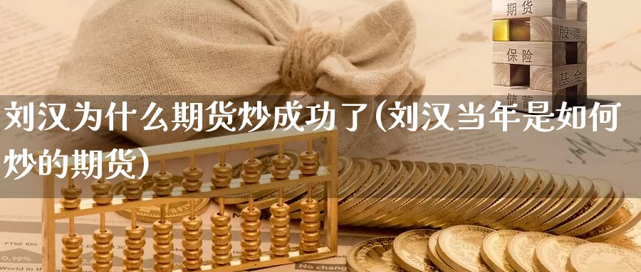 刘汉为什么期货炒成功了(刘汉当年是如何炒的期货)_https://www.sjzjsgy.com_货币兑_第1张