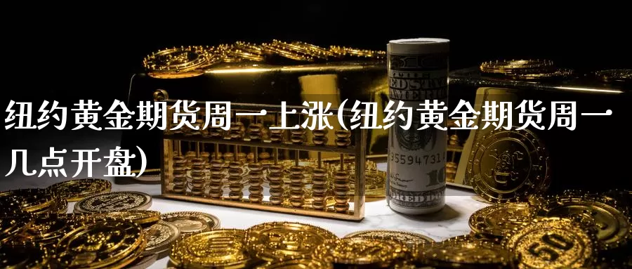 纽约黄金期货周一上涨(纽约黄金期货周一几点开盘)_https://www.sjzjsgy.com_外汇市场_第1张