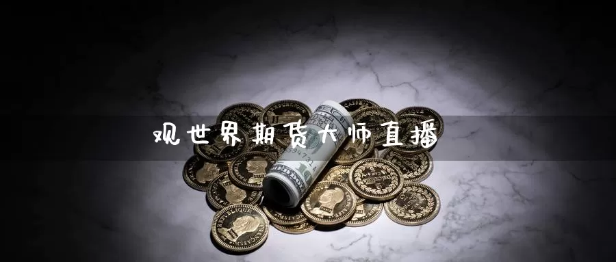 观世界期货大师直播_https://www.sjzjsgy.com_期货公司_第1张