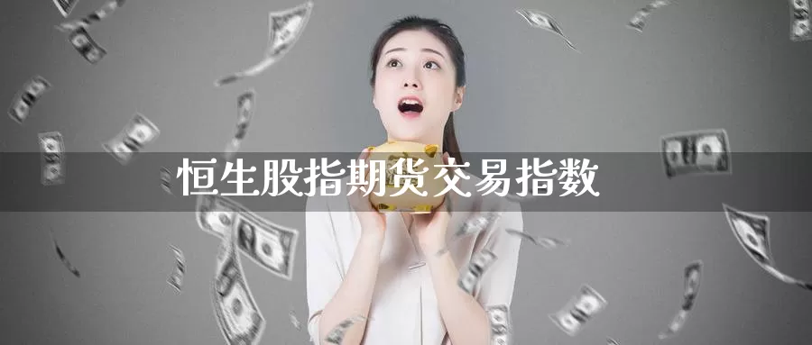 恒生股指期货交易指数_https://www.sjzjsgy.com_期货入门_第1张