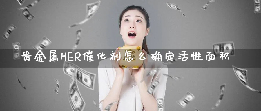 贵金属HER催化剂怎么确定活性面积_https://www.sjzjsgy.com_期货公司_第1张