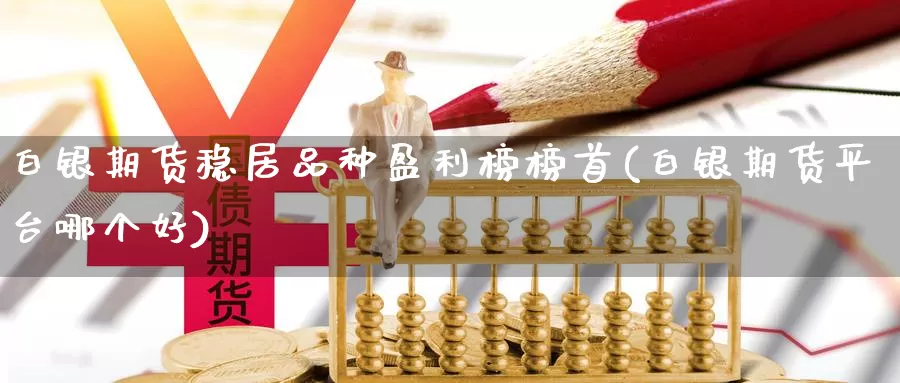 白银期货稳居品种盈利榜榜首(白银期货平台哪个好)_https://www.sjzjsgy.com_期货市场_第1张