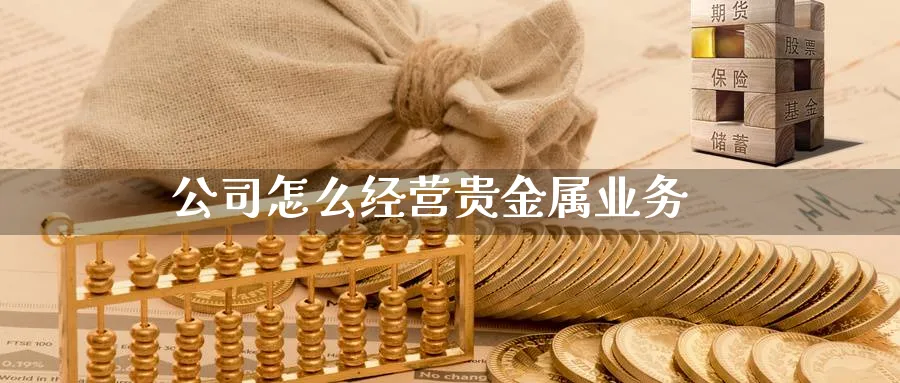 公司怎么经营贵金属业务_https://www.sjzjsgy.com_期货市场_第1张