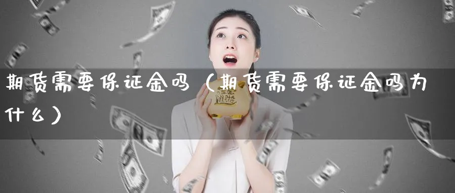 期货需要保证金吗（期货需要保证金吗为什么）_https://www.sjzjsgy.com_期货市场_第1张