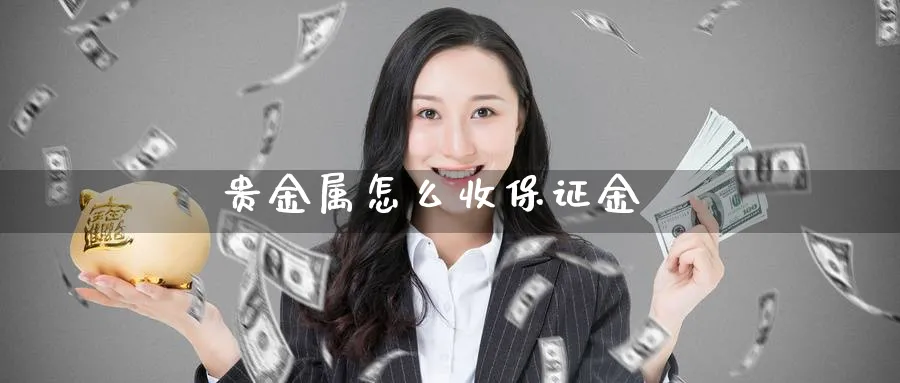 贵金属怎么收保证金_https://www.sjzjsgy.com_期货行情_第1张